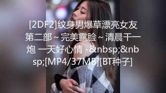 [2DF2]纹身男爆草漂亮女友第二部～完美露脸～清晨干一炮 一天好心情 -&nbsp;&nbsp;[MP4/37MB][BT种子]