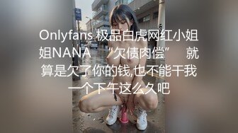 Onlyfans 极品白虎网红小姐姐NANA✿“欠债肉偿”✿就算是欠了你的钱,也不能干我一个下午这么久吧