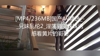 [MP4/236MB]国产AV精选_-_兄妹乱伦2_淫荡骚货妹妹诱惑看黄片的哥哥