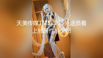 天美传媒TMBC015外送员看上独居性感少妇