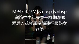 MP4/ 427M]&nbsp;&nbsp;宾馆中中年夫妻一群啪啪做爱后入花样超多解锁征服熟女老婆