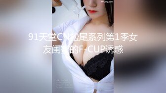 91天堂CN松尾系列第1季女友闺蜜的F-CUP诱惑