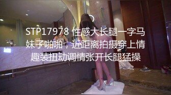 STP17978 性感大长腿一字马妹子啪啪，近距离拍摄穿上情趣装扭动调情张开长腿猛操