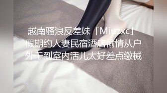 越南骚浪反差妹「Miuzxc」假期约人妻民宿酒店偷情从户外干到室内活儿太好差点缴械