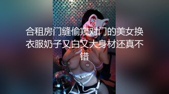 合租房门缝偷窥对门的美女换衣服奶子又白又大身材还真不错