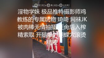 淫物学妹 极品推特摄影师鸡教练的专属玩物 琦琦 网袜JK被肉棒无情抽插 狂肏后入榨精索取 开腿爆射蝴蝶穴滚烫精液