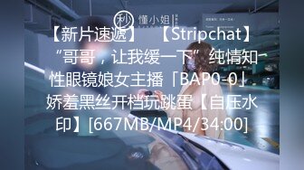 【新片速遞】✨【Stripchat】“哥哥，让我缓一下”纯情知性眼镜娘女主播「BAP0-0」娇羞黑丝开档玩跳蛋【自压水印】[667MB/MP4/34:00]