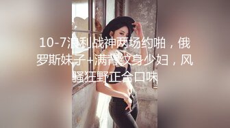 10-7浪利战神两场约啪，俄罗斯妹子+满背纹身少妇，风骚狂野正合口味