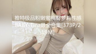 推特极品粉嫩蜜桃臀萝莉性感BABY-Tina最全合集[373P/219M]