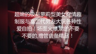 超嫩的极品萝莉型美女穿情趣制服与富二代男友大玩各种性爱自拍！场面火爆,嫩的不要不要的,撸管自备精品！