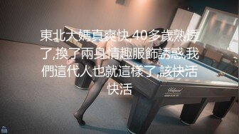 東北大媽真爽快,40多歲熟透了,換了兩身情趣服飾誘惑,我們這代人也就這樣了,該快活快活