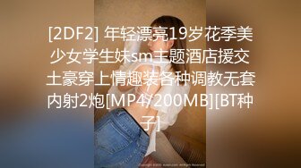 [2DF2] 年轻漂亮19岁花季美少女学生妹sm主题酒店援交土豪穿上情趣装各种调教无套内射2炮[MP4/200MB][BT种子]