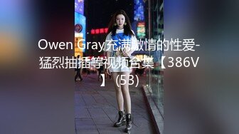 Owen Gray充满激情的性爱-猛烈抽插等视频合集【386V】 (53)