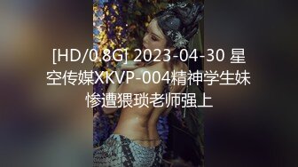 [HD/0.8G] 2023-04-30 星空传媒XKVP-004精神学生妹惨遭猥琐老师强上