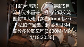 【新片速遞】⚫️⚫️最新5月流出无水重磅！推特字母交流圈封神大佬【黑白dom(老zz)】私拍作品集，超强极限SM调教多位贱母狗[3600M/MP4/18:20:38]