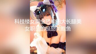 科技楼女厕全景偷拍大长腿美女职员的极品美鲍鱼