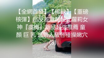 【全網首發】【稀缺】【重磅核彈】超反差童顏巨乳蘿莉女神『虞梅』新品超強推薦 童 顏 巨 乳 逼緊人騷各種操嫩穴 (8)