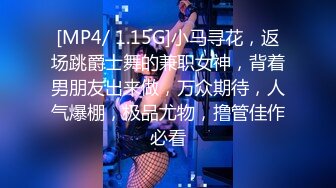 [MP4/ 1.15G]小马寻花，返场跳爵士舞的兼职女神，背着男朋友出来做，万众期待，人气爆棚，极品尤物，撸管佳作必看