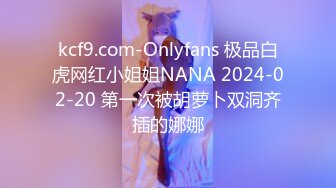 kcf9.com-Onlyfans 极品白虎网红小姐姐NANA 2024-02-20 第一次被胡萝卜双洞齐插的娜娜