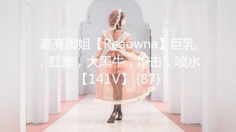 高亮御姐【Reaowna】巨乳，肛塞，大黑牛，炮击，喷水【141V】 (87)