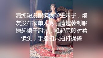 清纯短发眼镜大学生妹子，炮友没在家单人秀，情趣装制服撩起裙子掰穴，翘起屁股对着镜头，手指扣穴拍打揉搓