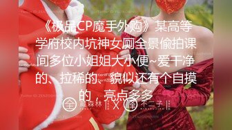 《极品CP魔手外购》某高等学府校内坑神女厕全景偸拍课间多位小姐姐大小便~爱干净的、拉稀的、貌似还有个自摸的，亮点多多