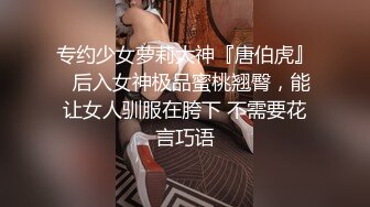 专约少女萝莉大神『唐伯虎』✅后入女神极品蜜桃翘臀，能让女人驯服在胯下 不需要花言巧语