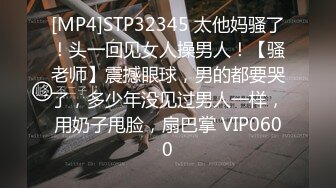 [MP4]STP32345 太他妈骚了！头一回见女人操男人！【骚老师】震撼眼球，男的都要哭了，多少年没见过男人一样，用奶子甩脸，扇巴掌 VIP0600