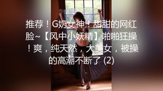 推荐！G奶女神！甜甜的网红脸~【风中小妖精】啪啪狂操！爽，纯天然，大美女，被操的高潮不断了 (2)