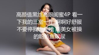 高颜值黑丝高跟闺蜜4P 看一下我的三室一厅 啊啊好舒服不要停我也要喷 两美女被操的粉鲍鱼尿尿