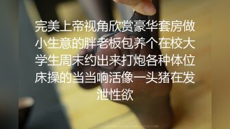 完美上帝视角欣赏豪华套房做小生意的胖老板包养个在校大学生周末约出来打炮各种体位床操的当当响活像一头猪在发泄性欲