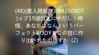 (4K)(素人発掘隊)(fc4250807)ップ19歳巨乳に中だし！神様、あなたはなんというパーフェクトBODYをこの世に作り出されたのですか  (2)