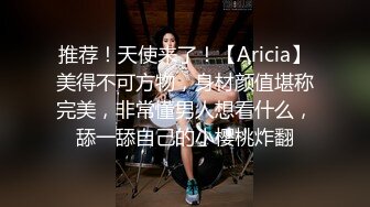 推荐！天使来了！【Aricia】美得不可方物，身材颜值堪称完美，非常懂男人想看什么，舔一舔自己的小樱桃炸翻