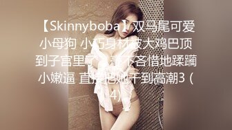 【Skinnyboba】双马尾可爱小母狗 小巧身材被大鸡巴顶到子宫里了，毫不吝惜地蹂躏小嫩逼 直接把她干到高潮3 (4)