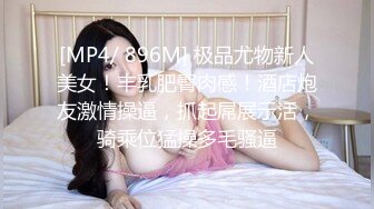 [MP4/ 896M] 极品尤物新人美女！丰乳肥臀肉感！酒店炮友激情操逼，抓起屌展示活，骑乘位猛操多毛骚逼