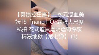 【男娘控狂喜】二次元混血美妖TS「nano」OF露脸大尺度私拍 花式道具虐阴虐菊爆浆精液地狱【第七弹】 (1)