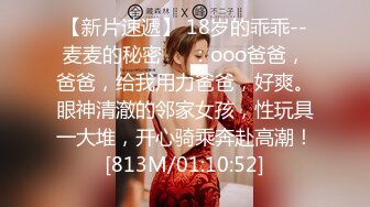 【新片速遞】 18岁的乖乖--麦麦的秘密❤️：ooo爸爸，爸爸，给我用力爸爸，好爽。眼神清澈的邻家女孩，性玩具一大堆，开心骑乘奔赴高潮！[813M/01:10:52]