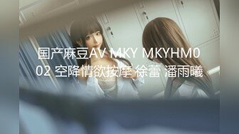 国产麻豆AV MKY MKYHM002 空降情欲按摩 徐蕾 潘雨曦