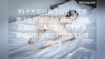 91十方哥经典正版分享花季美少女奴奴主人的骚母狗调教粉嫩嫩小SB无套干几下就高潮嗲叫爸爸老公对白淫荡1080P高清