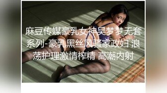 麻豆传媒豪乳女神吴梦梦无套系列-豪乳黑丝风骚家政妇 浪荡护理激情榨精 高潮内射