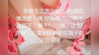 ❤️亭亭玉立美少女❤️内容劲爆泄密！痛 好痛呀 ”“痛还让操不？嗯？” “嗯～让 好爽呀”女高学妹被按在镜子前狠狠深操