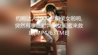 约啪达人2000元和美女啪啪,突然有事临时叫来女闺蜜来救场[MP4/637MB]