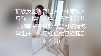 顶级反差！普通人女神有钱人母狗，推特大神【肥牛】订购，啪啪圈养调教可盐可甜清纯学生妹，年纪轻轻就已经骚到顶了 (8)