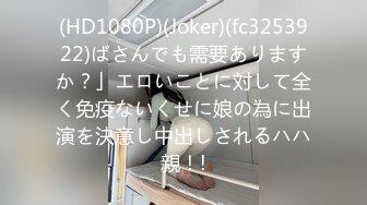 (HD1080P)(Joker)(fc3253922)ばさんでも需要ありますか？」エロいことに対して全く免疫ないくせに娘の為に出演を決意し中出しされるハハ親！!