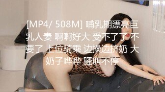 [MP4/ 508M] 哺乳期漂亮巨乳人妻 啊啊好大 受不了了 不要了 上位骑乘 边操边挤奶 大奶子哗哗 骚叫不停