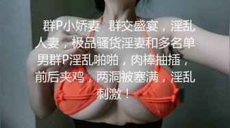 ✿群P小娇妻✿群交盛宴，淫乱人妻，极品骚货淫妻和多名单男群P淫乱啪啪，肉棒抽插，前后夹鸡，两洞被塞满，淫乱刺激！