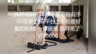 [MP4]STP33382 蘿莉控殺手 00後學生妹 平台上最粉最好看的粉BB 一線饅頭 舔屏來了 VIP0600