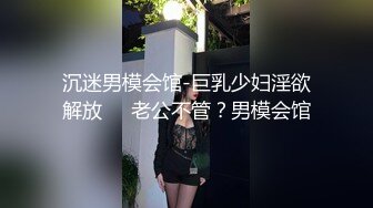 沉迷男模会馆-巨乳少妇淫欲解放❤️老公不管？男模会馆