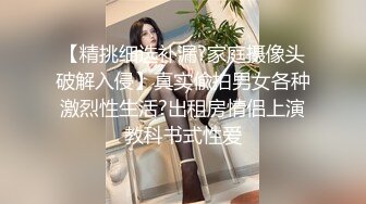 【精挑细选补漏?家庭摄像头破解入侵】真实偸拍男女各种激烈性生活?出租房情侣上演教科书式性爱