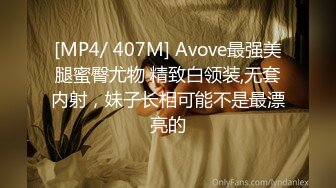 [MP4/ 407M] Avove最强美腿蜜臀尤物 精致白领装,无套内射，妹子长相可能不是最漂亮的